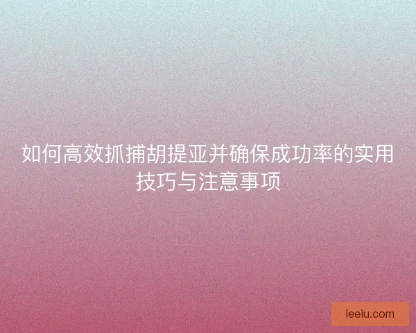 如何高效抓捕胡提亚并确保成功率的实用技巧与注意事项