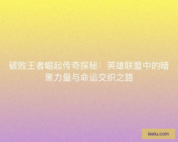 破败王者崛起传奇探秘：英雄联盟中的暗黑力量与命运交织之路