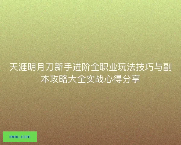 天涯明月刀新手进阶全职业玩法技巧与副本攻略大全实战心得分享