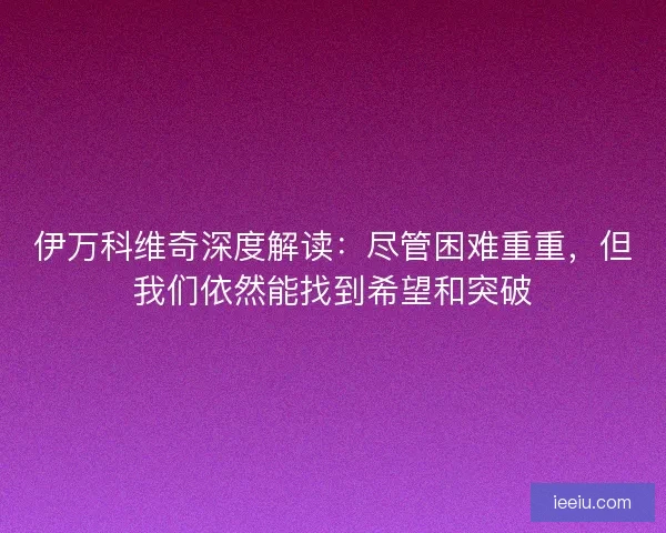 伊万科维奇深度解读：尽管困难重重，但我们依然能找到希望和突破