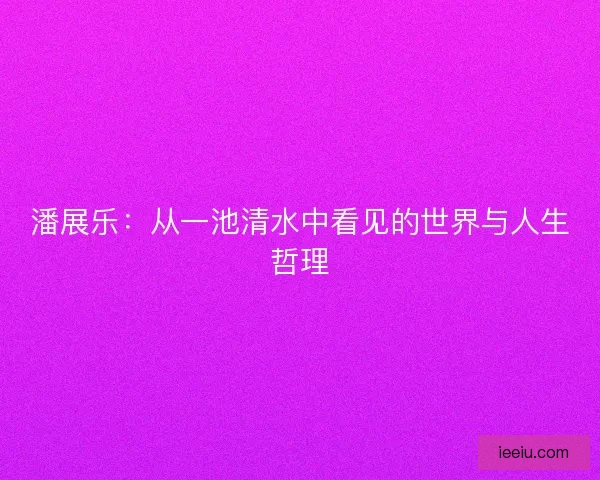 潘展乐：从一池清水中看见的世界与人生哲理