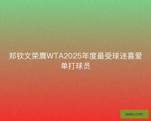 郑钦文荣膺WTA2025年度最受球迷喜爱单打球员